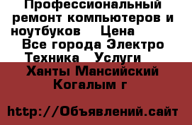 Профессиональный ремонт компьютеров и ноутбуков  › Цена ­ 400 - Все города Электро-Техника » Услуги   . Ханты-Мансийский,Когалым г.